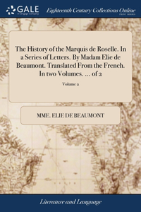 The History of the Marquis de Roselle. In a Series of Letters. By Madam Elie de Beaumont. Translated From the French. In two Volumes. ... of 2; Volume 2