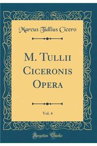 M. Tullii Ciceronis Opera, Vol. 4 (Classic Reprint)