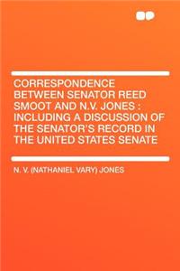 Correspondence Between Senator Reed Smoot and N.V. Jones: Including a Discussion of the Senator's Record in the United States Senate