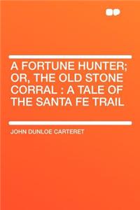 A Fortune Hunter; Or, the Old Stone Corral: A Tale of the Santa Fe Trail