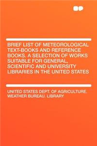 Brief List of Meteorological Text-Books and Reference Books. a Selection of Works Suitable for General, Scientific and University Libraries in the United States