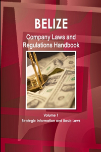 Belize Company Laws and Regulations Handbook Volume 1 Strategic Information and Basic Laws