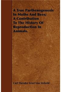 A True Parthenogenesis in Moths and Bees; A Contribution to the History of Reproduction in Animals.