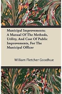 Municipal Improvements; A Manual Of The Methods, Utility, And Cost Of Public Improvements, For The Municipal Officer