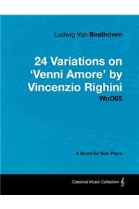 Ludwig Van Beethoven - 24 Variations on 'Venni Amore' by Vincenzio Righini - WoO65 - A Score for Solo Piano
