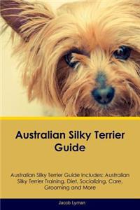 Australian Silky Terrier Guide Australian Silky Terrier Guide Includes: Australian Silky Terrier Training, Diet, Socializing, Care, Grooming, Breeding and More: Australian Silky Terrier Training, Diet, Socializing, Care, Grooming, Breeding and More