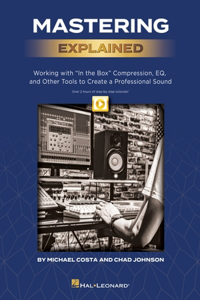 Mastering Explained: Working with in the Box Compression, Eq, and Other Tools to Create a Professional Sound - By Michael Costa & Chad Johnson and Including Over 2 Hours of Video Tutor