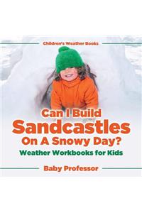 Can I Build Sandcastles On A Snowy Day? Weather Workbooks for Kids Children's Weather Books