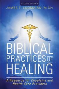 Biblical Practices of Healing: A Resource for Chaplains and Health Care Providers: Second Edition