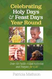 Celebrating Holy Days and Feast Days Year Round: Over 150 Faith-Filled Activities and Prayers for Kids