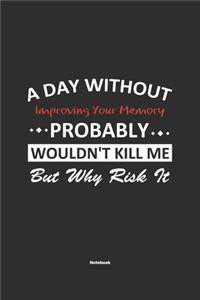 A Day Without Improving Your Memory Probably Wouldn't Kill Me But Why Risk It Notebook