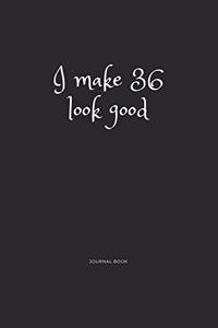 I Make 36 Look Good Journal Book