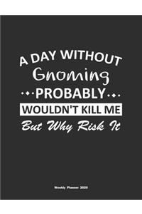 A Day Without Gnoming Probably Wouldn't Kill Me But Why Risk It Weekly Planner 2020
