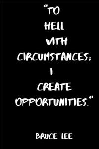 To Hell With Circumstances; I Create Opportunities
