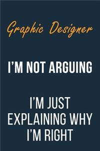 Graphic Designer I'm not Arguing I'm Just Explaining why I'm Right