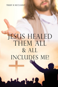 Jesus Healed Them All & All Includes Me!