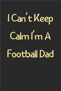 I Can't Keep Calm I'm A Football Dad
