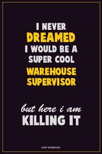 I Never Dreamed I would Be A Super Cool Warehouse Supervisor But Here I Am Killing It