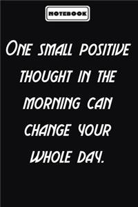 One small positive thought in the morning can change your whole day.