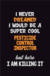 I Never Dreamed I would Be A Super Cool Pesticide Control Inspector But Here I Am Killing It: 6x9 120 Pages Career Pride Motivational Quotes Blank Lined Job Notebook Journal