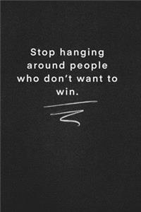 Stop hanging around people who don't want to win.