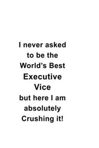 I Never Asked To Be The World's Best Executive Vice But Here I Am Absolutely Crushing It