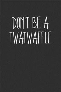 Dont Be A Twatwaffle