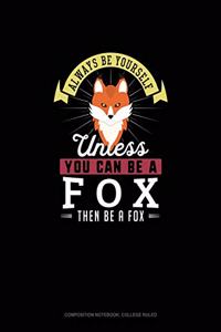 Always Be Yourself Unless You Can Be A Fox Then Be A Fox