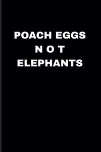 Poach Eggs Not Elephants