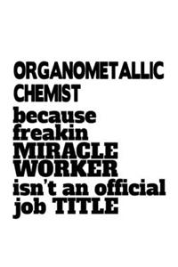 Organometallic Chemist Because Freakin Miracle Worker Is Not An Official Job Title