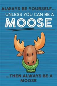 Always Be Yourself Unless You Can Be a Moose Then Always Be a Moose