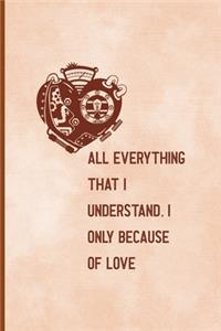 All, Everything That I Understand, I Understand Only Because Of Love