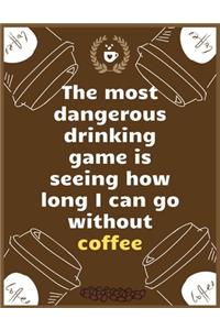 The most dangerous drinking game is seeing how long I can go without coffee