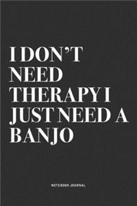 I Don't Need Therapy I Just Need A Banjo
