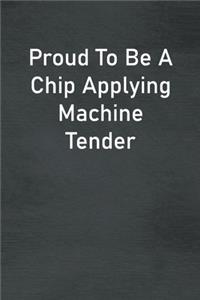 Proud To Be A Chip Applying Machine Tender