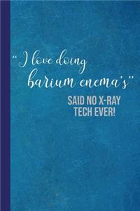 I Love Doing Barium Enema's Said No X-Ray Tech Ever!