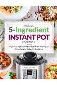 The Easy 5-Ingredient Instant Pot Cookbook
