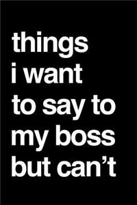 Things I Want to Say to My Boss But Can't: 110-Page Funny Soft Cover Sarcastic Blank Lined Journal Makes Great Boss, Coworker or Manager Gift Idea