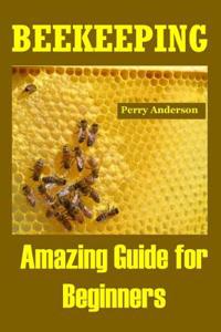 Beekeeping: Amazing Guide for Beginners (Beekeeping Basics, Beekeeping Guide, the Essential Beekeeping Guide, Backyard Beekeeper, Building Beehives, Keeping Bees, Honey Bees, Honey Bee Keeping, Bee Keeping)