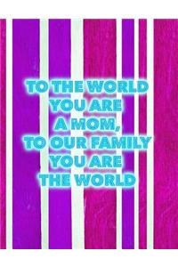 To the World You Are a Mom. to Our Family, You Are the World: 8.5x11 Lined Notebook with Loving Quote for Mom!