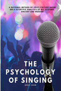 Psychology of Singing - A Rational Method of Voice Culture Based on a Scientific Analysis of All Systems, Ancient and Modern