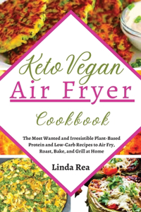 Keto Vegan Air Fryer Cookbook: The Most Wanted and Irresistible Plant-Based Protein and Low-Carb Recipes to Air Fry, Roast, Bake, and Grill at Home