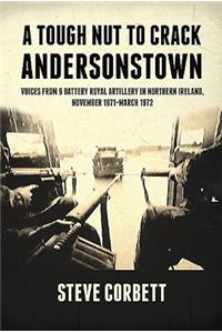 A Tough Nut to Crack - Andersonstown: Voices from 9 Battery Royal Artillery in Northern Ireland, November 1971-March 1972