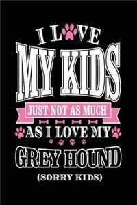 I Love My Kids Just Not As Much As I Love My Greyhound (Sorry Kids)