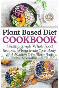 Plant Based Diet Cookbook: Healthy, Simple Whole Food Recipes to Reactivate Your Body and Awaken Your Taste Buds