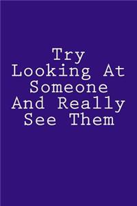 Try Looking At Someone And Really See Them