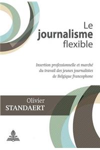 Le Journalisme Flexible: Insertion Professionnelle Et Marché Du Travail Des Jeunes Journalistes de Belgique Francophone