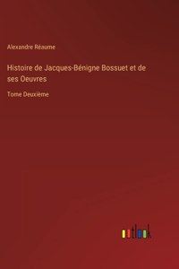 Histoire de Jacques-Bénigne Bossuet et de ses Oeuvres