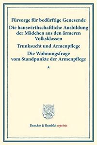 Fursorge Fur Bedurftige Genesende - Die Hauswirthschaftliche Ausbildung Der Madchen Aus Den Armeren Volksklassen - Trunksucht Und Armenpflege - Die Wohnungsfrage Vom Standpunkte Der Armenpflege