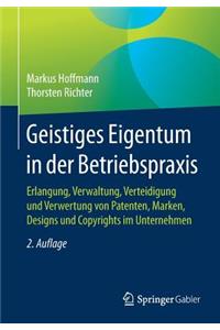 Geistiges Eigentum in Der Betriebspraxis: Erlangung, Verwaltung, Verteidigung Und Verwertung Von Patenten, Marken, Designs Und Copyrights Im Unternehmen